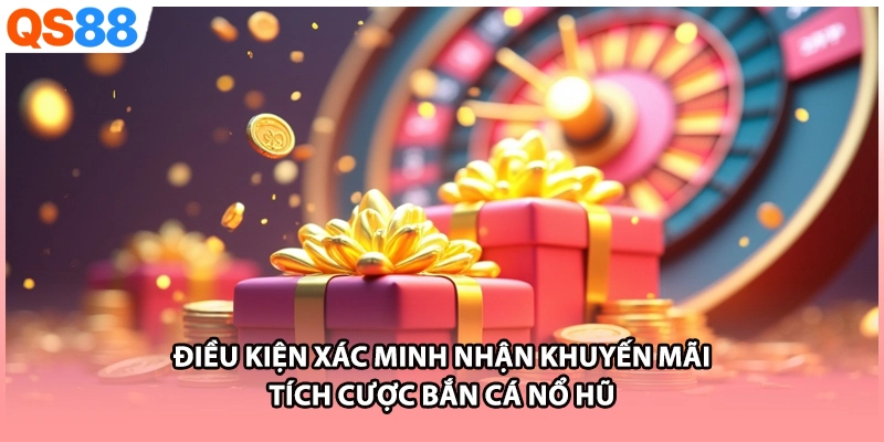  Điều kiện xác minh nhận khuyến mãi tích cược bắn cá nổ hũ