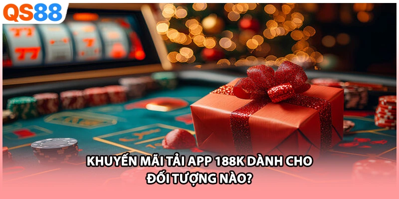 Khuyến mãi tải app 188k dành cho đối tượng nào?