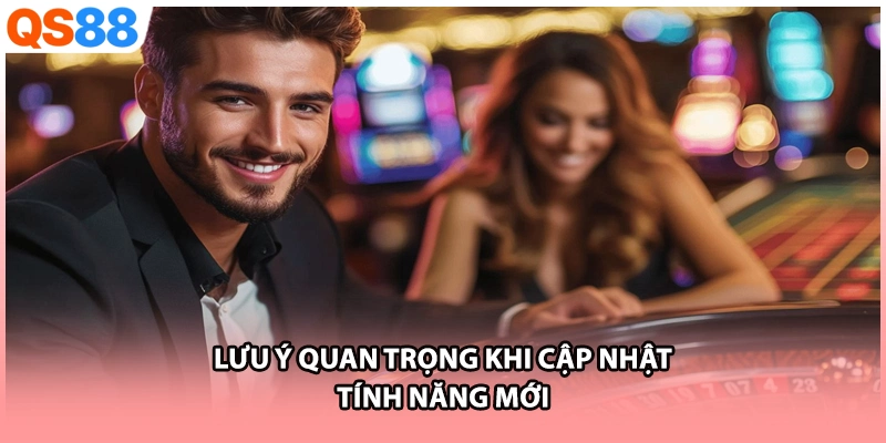 Lưu ý quan trọng khi cập nhật tính năng mới