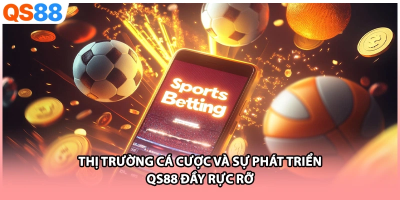 Thị Trường Cá Cược Và Sự Phát Triển QS88 Đầy Rực Rỡ
