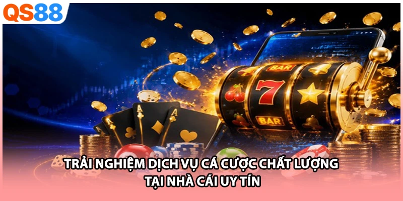 Trải nghiệm dịch vụ cá cược chất lượng tại nhà cái uy tín