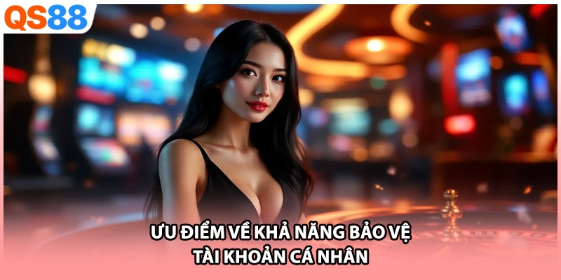 Ưu điểm về khả năng bảo vệ tài khoản cá nhân